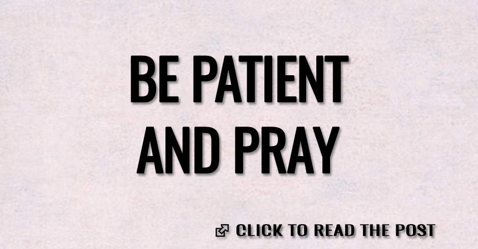 BE PATIENT AND PRAY