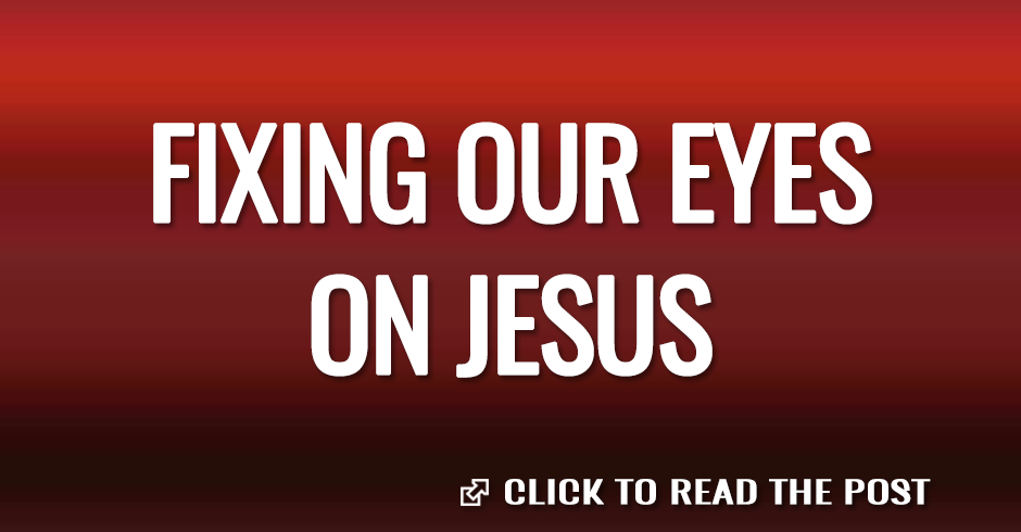 FIXING OUR EYES ON JESUS