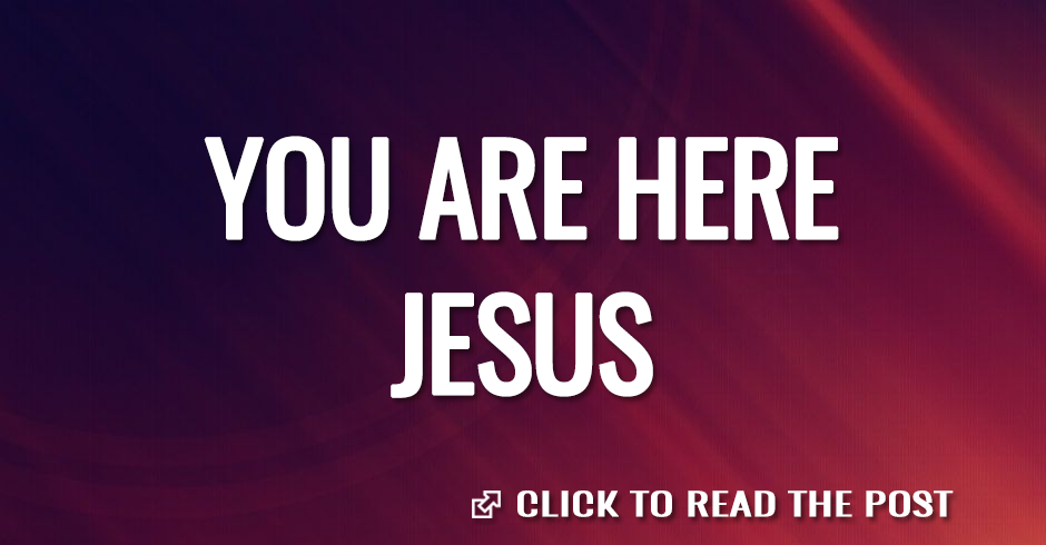 YOU ARE HERE JESUS