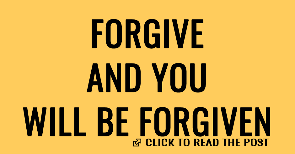 FORGIVE AND YOU WILL BE FORGIVEN