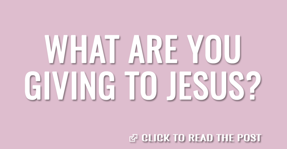 What are you giving to Jesus?
