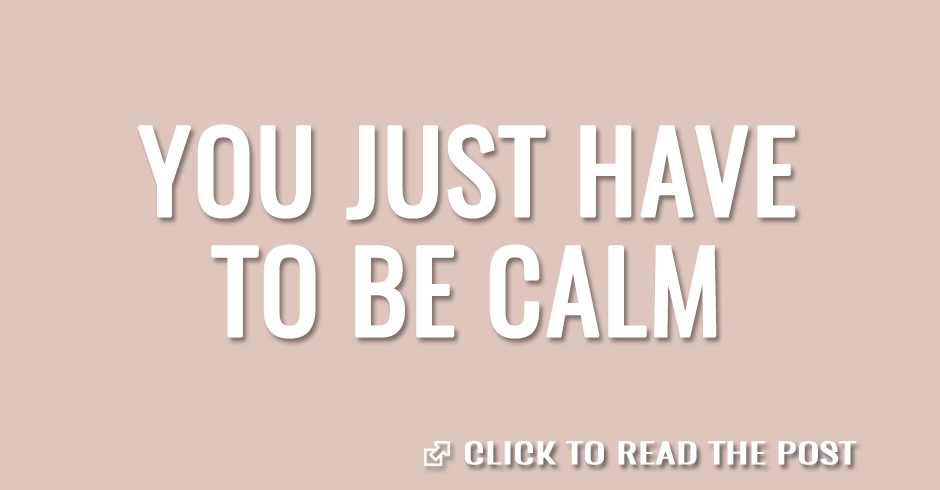 You just have to be calm