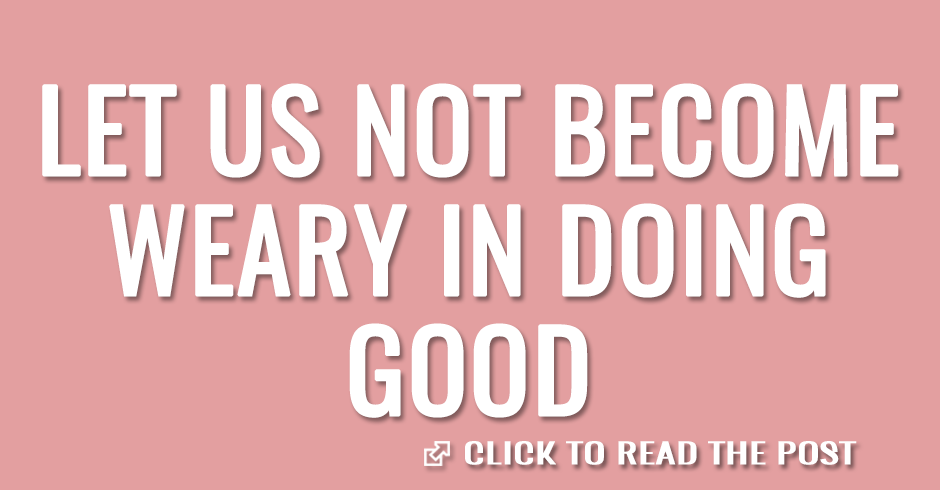 Let us not become weary in doing good
