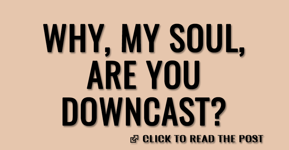 Why, my soul, are you downcast