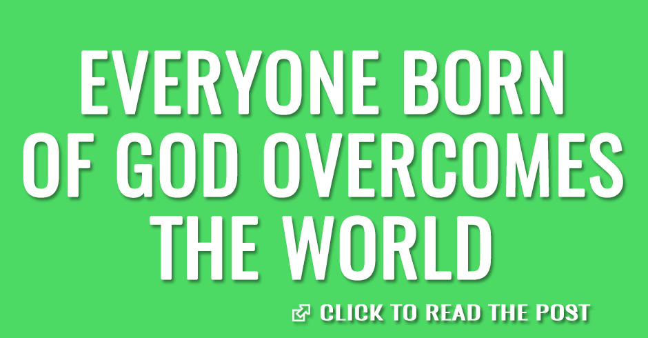 Everyone born of God overcomes the world