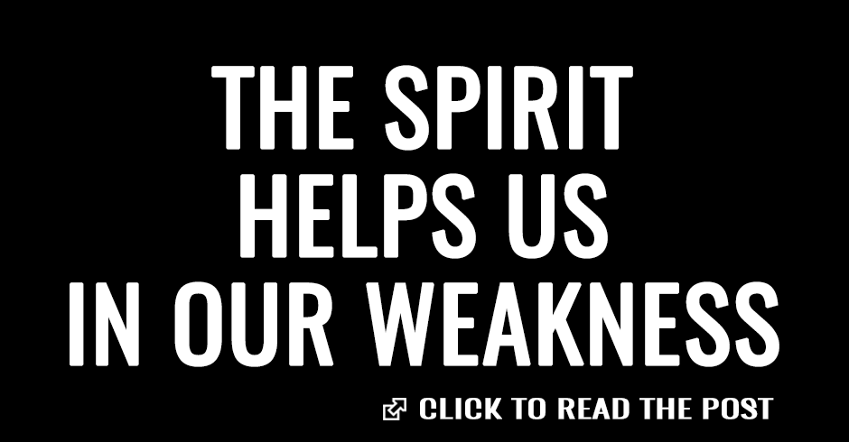 The Spirit helps us in our weakness