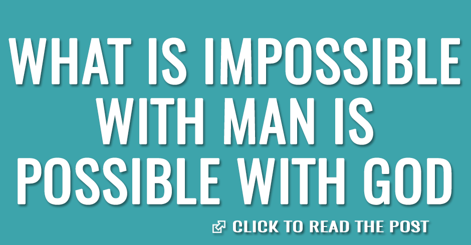 What is impossible with man is possible with God