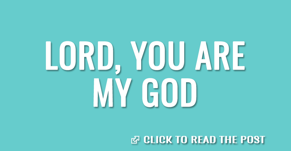 Lord, You are my God