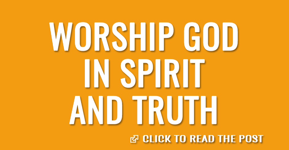 Worship God in spirit and truth
