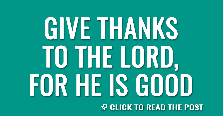 Give thanks to the Lord, for he is good
