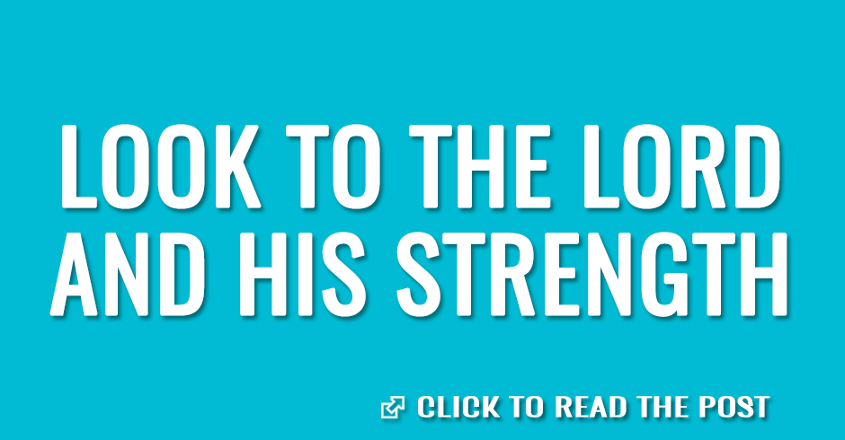 Look to the Lord and his strength