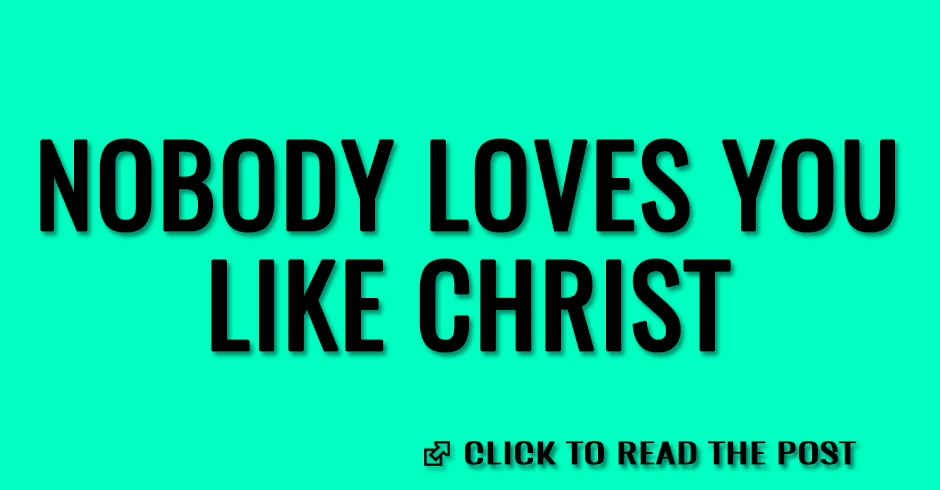 Nobody loves you like Christ