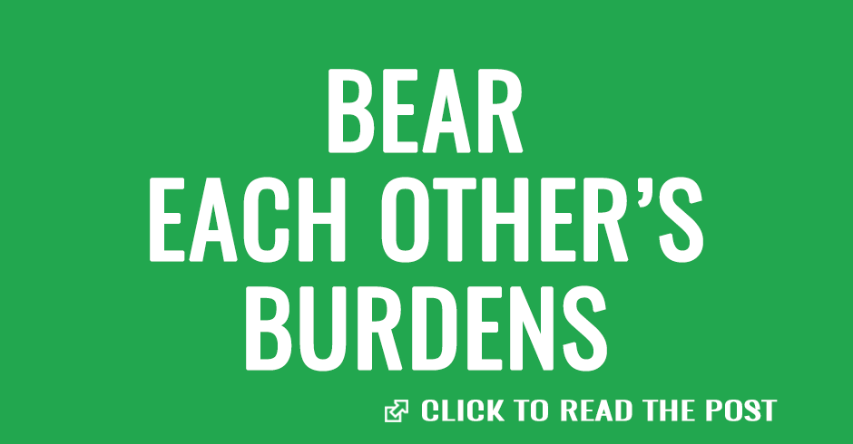 Bear each other’s burdens