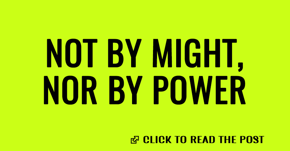 Not by might, nor by power