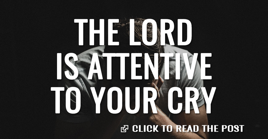 The Lord is attentive to your cry