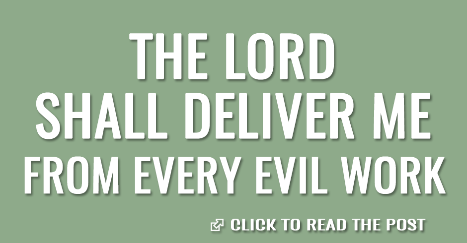 The Lord shall deliver me from every evil work