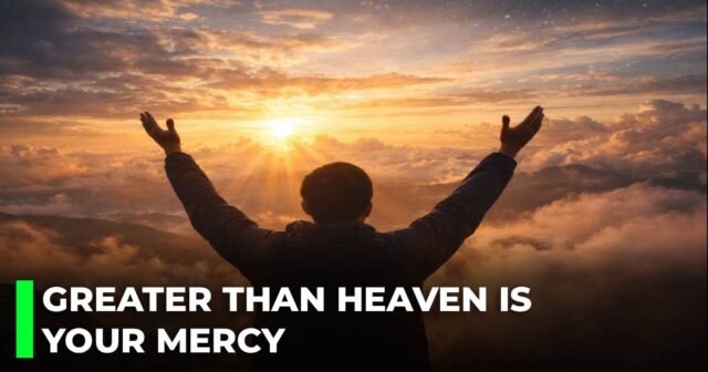 Greater than heaven is Your mercy