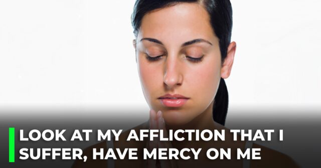Look at my affliction that I suffer, have mercy on me