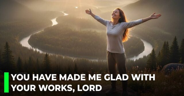 You have made me glad with Your works, Lord