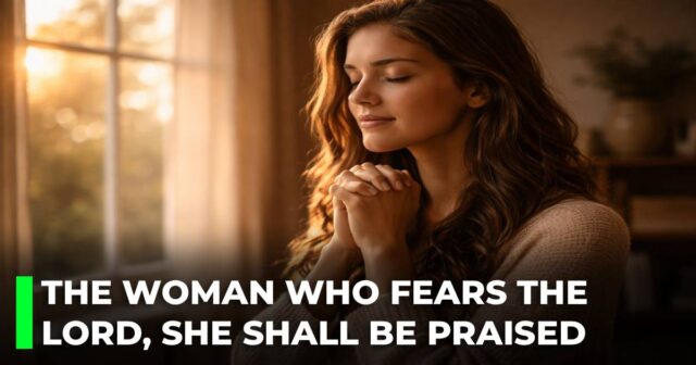 The woman who fears the Lord, she shall be praised