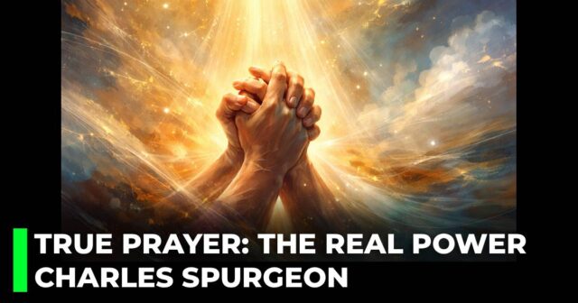 True Prayer: The Real Power by Charles Spurgeon